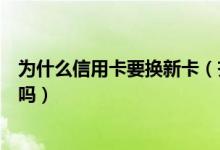 为什么信用卡要换新卡（齐鲁银行信用卡换卡后老卡还能用吗）
