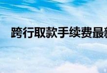 跨行取款手续费最新规定 跨行取款手续费