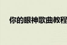 你的眼神歌曲教程（你的眼神歌词全文）