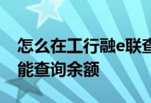 怎么在工行融e联查余额 工行e时代卡怎么不能查询余额