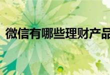 微信有哪些理财产品 微信上能买理财产品吗