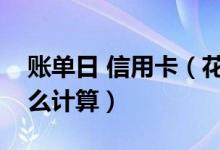 账单日 信用卡（花旗银行信用卡的账单日怎么计算）