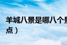 羊城八景是哪八个景点（羊城八景是哪八个景点）