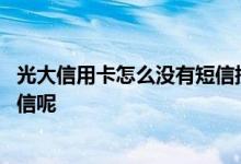 光大信用卡怎么没有短信提醒 申请光大信用卡怎么没收到短信呢