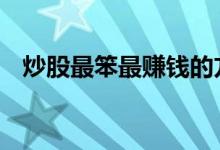 炒股最笨最赚钱的方法 炒股最笨最快方法