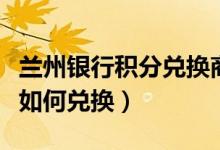 兰州银行积分兑换商城（兰州银行信用卡积分如何兑换）