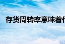 存货周转率意味着什么（何谓存货周转率）