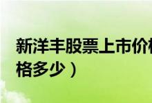 新洋丰股票上市价格（新洋丰000902上市价格多少）
