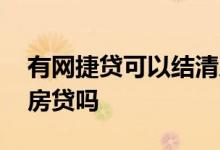 有网捷贷可以结清房贷吗 网捷贷没还清影响房贷吗