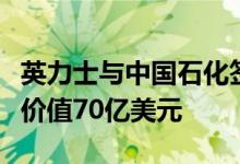 英力士与中国石化签署三项重大石化协议总计价值70亿美元