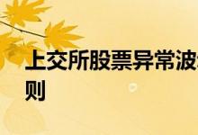 上交所股票异常波动认定 上交所股票异动规则