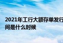 2021年工行大额存单发行时间 工行2021年大额存单发售时间是什么时候