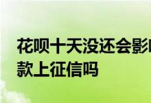 花呗十天没还会影响征信吗 花呗推迟10天还款上征信吗