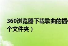 360浏览器下载歌曲的插件（360浏览器播放过的歌曲在哪个文件夹）