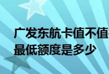 广发东航卡值不值得办 请问广发东航卡金卡最低额度是多少