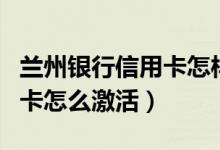 兰州银行信用卡怎样提高额度（兰州银行信用卡怎么激活）