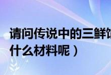 请问传说中的三鲜馅饺子是哪三鲜啊（都有些什么材料呢）