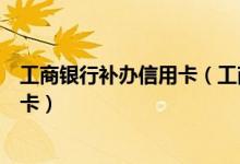 工商银行补办信用卡（工商银行银行信用卡注销后能不能补卡）