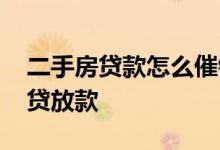 二手房贷款怎么催银行放款 怎么催二手房房贷放款
