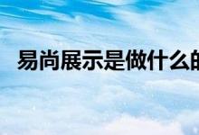 易尚展示是做什么的（其主营业务是什么）