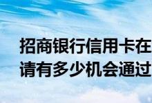 招商银行信用卡在线申请 招商银行信用卡申请有多少机会通过