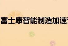 富士康智能制造加速营合作基地落地深圳龙华