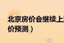北京房价会继续上涨吗（看看2019年北京房价预测）