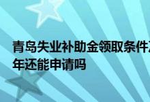 青岛失业补助金领取条件及标准2022 青岛失业补助金2022年还能申请吗 