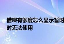 借呗有额度怎么显示暂时无法借钱 借呗有额度 怎么显示暂时无法使用