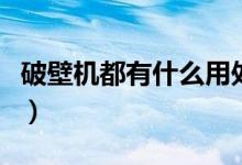 破壁机都有什么用处（破壁机都有什么用途啊）