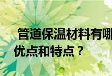  管道保温材料有哪些？管道保温材料有哪些优点和特点？ 