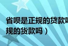 省呗是正规的贷款吗多少分钟到账（省呗是正规的货款吗）