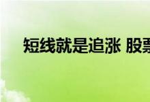 短线就是追涨 股票短线追涨还是追跌好