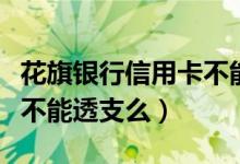 花旗银行信用卡不能分期？（花旗银行信用卡不能透支么）