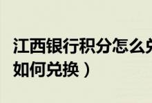 江西银行积分怎么兑换（南昌银行信用卡积分如何兑换）
