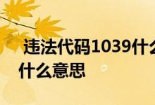  违法代码1039什么意思 交通违法代码1039什么意思 