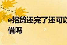 e招贷还完了还可以申请吗 e招贷还完了还能借吗