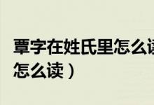 覃字在姓氏里怎么读（“覃”这个字在百家姓怎么读）