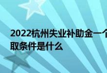 2022杭州失业补助金一个月能领多少钱 杭州失业补助金领取条件是什么 