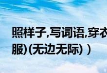 照样子,写词语,穿衣服（Y照样子写词语(穿衣服)(无边无际)）