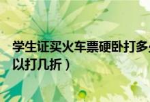 学生证买火车票硬卧打多少折（凭学生证打火车硬卧的折可以打几折）