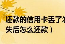 还款的信用卡丢了怎么办（南昌银行信用卡挂失后怎么还款）
