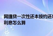 网捷贷一次性还本按约还息什么意思 网捷贷提前一次性结清利息怎么算