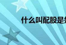 什么叫配股是好是坏 什么叫配股