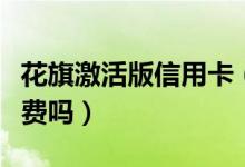 花旗激活版信用卡（花旗银行信用卡不激活收费吗）