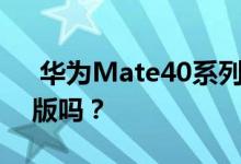  华为Mate40系列曝光！你会买保时捷设计版吗？ 