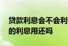 贷款利息会不会利滚利 高利贷利滚利滚出来的利息用还吗
