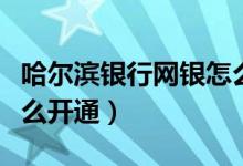 哈尔滨银行网银怎么提现（哈尔滨银行网银怎么开通）