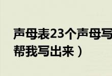 声母表23个声母写法（23个声母表有哪些请帮我写出来）