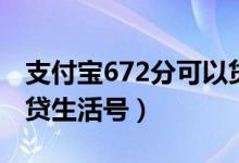 支付宝672分可以贷多少钱（支付宝600分借贷生活号）